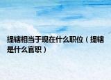提轄相當(dāng)于現(xiàn)在什么職位（提轄是什么官職）