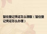 暫住登記憑證怎么領(lǐng)?。〞鹤〉怯洃{證怎么辦理）
