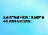 企業(yè)破產(chǎn)后資不抵債（企業(yè)破產(chǎn)資不抵債要承擔(dān)哪些責(zé)任）