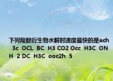 下列羧酸衍生物水解時(shí)速度最快的是ach  3c  OCL  BC  H3 CO2 Occ  H3C  ONH  2 DC  H3C  ooc2h  5