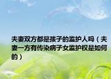夫妻雙方都是孩子的監(jiān)護(hù)人嗎（夫妻一方有傳染病子女監(jiān)護(hù)權(quán)是如何的）