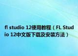 fl studio 12使用教程（FL Studio 12中文版下載及安裝方法）