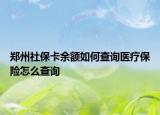 鄭州社保卡余額如何查詢醫(yī)療保險(xiǎn)怎么查詢