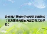 婚姻男方賭博欠的債要共同承擔(dān)嗎（男方賭博欠債女方是否有義務(wù)承擔(dān)）