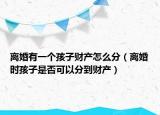 離婚有一個孩子財產(chǎn)怎么分（離婚時孩子是否可以分到財產(chǎn)）