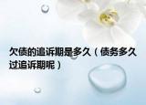 欠債的追訴期是多久（債務(wù)多久過追訴期呢）