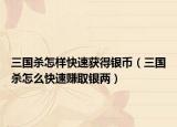 三國殺怎樣快速獲得銀幣（三國殺怎么快速賺取銀兩）