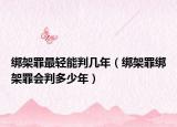 綁架罪最輕能判幾年（綁架罪綁架罪會判多少年）