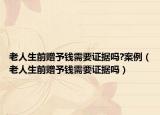 老人生前贈予錢需要證據(jù)嗎?案例（老人生前贈予錢需要證據(jù)嗎）