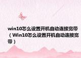 win10怎么設(shè)置開機自動連接寬帶（Win10怎么設(shè)置開機自動連接寬帶）