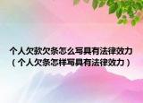 個人欠款欠條怎么寫具有法律效力（個人欠條怎樣寫具有法律效力）