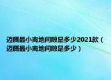 邁騰最小離地間隙是多少2021款（邁騰最小離地間隙是多少）