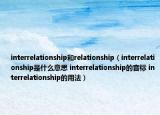 interrelationship和relationship（interrelationship是什么意思 interrelationship的音標(biāo) interrelationship的用法）