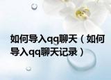 如何導(dǎo)入qq聊天（如何導(dǎo)入qq聊天記錄）