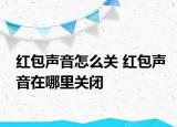 紅包聲音怎么關(guān) 紅包聲音在哪里關(guān)閉