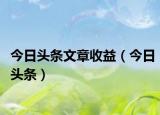 今日頭條文章收益（今日頭條）