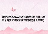 駕駛證狀態(tài)顯示違法未處理扣留是什么意思（駕駛證違法未處理扣留是什么意思）