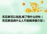 無花果可以泡酒,喝了有什么好處（無花果泡酒什么人不能喝詳細介紹）