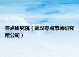 零點(diǎn)研究院（武漢零點(diǎn)市場(chǎng)研究所公司）