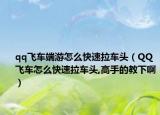 qq飛車端游怎么快速拉車頭（QQ飛車怎么快速拉車頭,高手的教下?。? /></span></a>
                        <h2><a href=