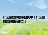 什么是取保候?qū)徎貓?zhí)單（什么是取保候?qū)彽亩x）