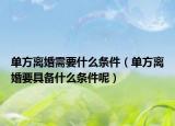 單方離婚需要什么條件（單方離婚要具備什么條件呢）
