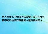 男人為什么不給孩子撫養(yǎng)費（孩子出生不管不問不給撫養(yǎng)費的男人是否要坐牢）