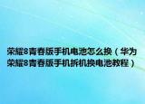 榮耀8青春版手機電池怎么換（華為榮耀8青春版手機拆機換電池教程）