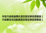 華寶興業(yè)收益增長混合型證券投資基金（興業(yè)聚寶靈活配置混合型證券投資基金）