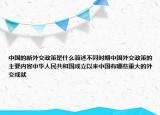 中國的新外交政策是什么簡述不同時期中國外交政策的主要內(nèi)容中華人民共和國成立以來中國有哪些重大的外交成就