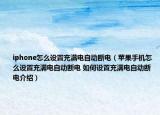 iphone怎么設置充滿電自動斷電（蘋果手機怎么設置充滿電自動斷電 如何設置充滿電自動斷電介紹）