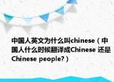 中國(guó)人英文為什么叫chinese（中國(guó)人什么時(shí)候翻譯成Chinese 還是Chinese people?）