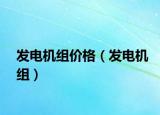 發(fā)電機(jī)組價(jià)格（發(fā)電機(jī)組）