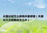 長期分居怎么維持夫妻感情（夫妻長久分居我該怎么辦）