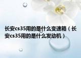 長(zhǎng)安cs35用的是什么變速箱（長(zhǎng)安cs35用的是什么發(fā)動(dòng)機(jī)）