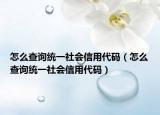 怎么查詢統(tǒng)一社會(huì)信用代碼（怎么查詢統(tǒng)一社會(huì)信用代碼）