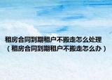 租房合同到期租戶(hù)不搬走怎么處理（租房合同到期租戶(hù)不搬走怎么辦）
