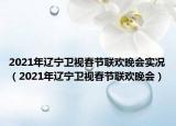 2021年遼寧衛(wèi)視春節(jié)聯(lián)歡晚會實況（2021年遼寧衛(wèi)視春節(jié)聯(lián)歡晚會）