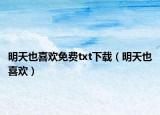 明天也喜歡免費(fèi)txt下載（明天也喜歡）