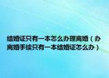 結(jié)婚證只有一本怎么辦理離婚（辦離婚手續(xù)只有一本結(jié)婚證怎么辦）