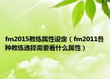 fm2015教練屬性設(shè)定（fm2011各種教練選擇需要看什么屬性）