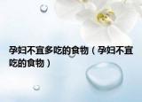 孕婦不宜多吃的食物（孕婦不宜吃的食物）