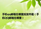 手機(jī)qq郵箱在哪里找發(fā)件箱（手機(jī)QQ郵箱在哪里）