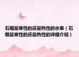 石榴是寒性的還是熱性的水果（石榴是寒性的還是熱性的詳細介紹）