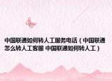 中國聯(lián)通如何轉(zhuǎn)人工服務(wù)電話（中國聯(lián)通怎么轉(zhuǎn)人工客服 中國聯(lián)通如何轉(zhuǎn)人工）