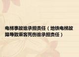 電梯事故誰承擔(dān)責(zé)任（地鐵電梯故障導(dǎo)致乘客死傷誰承擔(dān)責(zé)任）