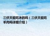 三伏天能吃冰的嗎（三伏天能吃羊肉嗎詳細(xì)介紹）