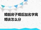 婚前房子婚后加名字離婚該怎么分