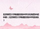 北京師范大學(xué)附屬實驗中學(xué)分校和四中初中部（北京師范大學(xué)附屬實驗中學(xué)游泳隊）