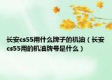 長(zhǎng)安cs55用什么牌子的機(jī)油（長(zhǎng)安cs55用的機(jī)油牌號(hào)是什么）